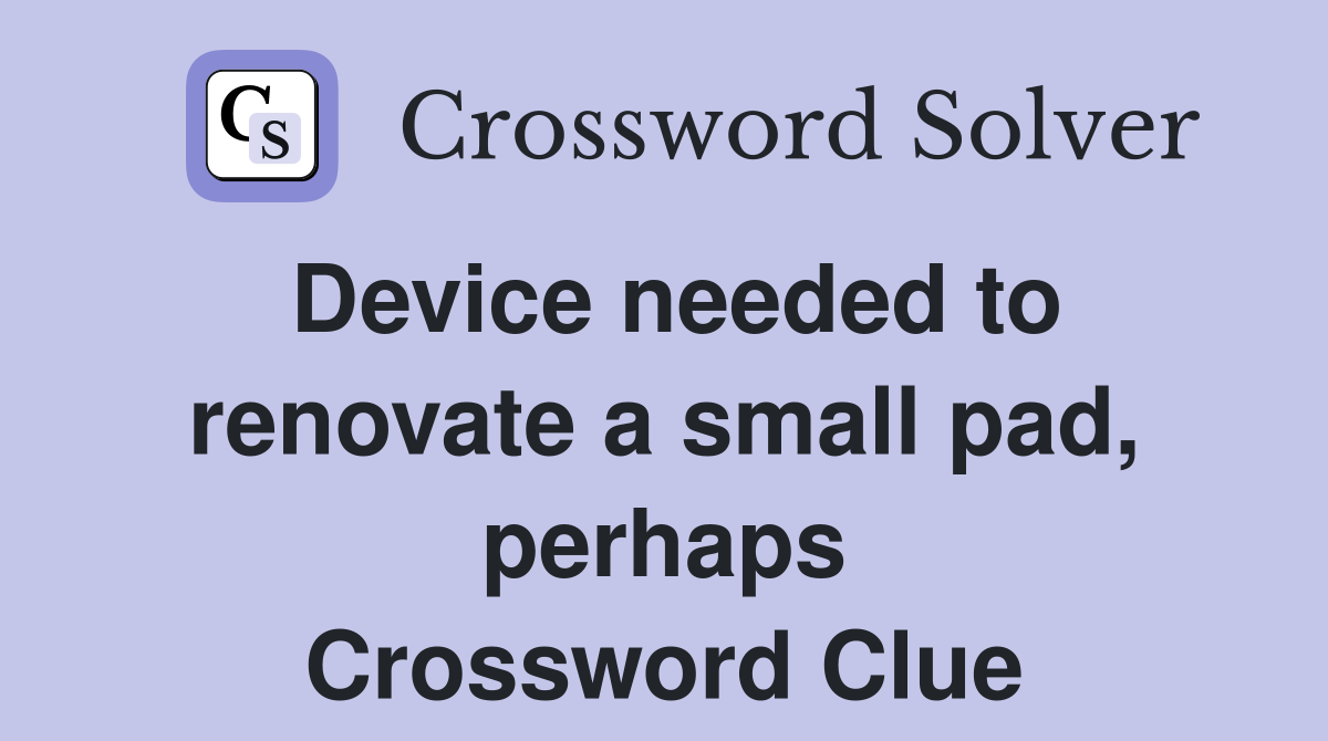 Device needed to renovate a small pad, perhaps Crossword Clue