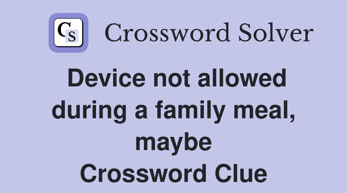 Device not allowed during a family meal, maybe Crossword Clue