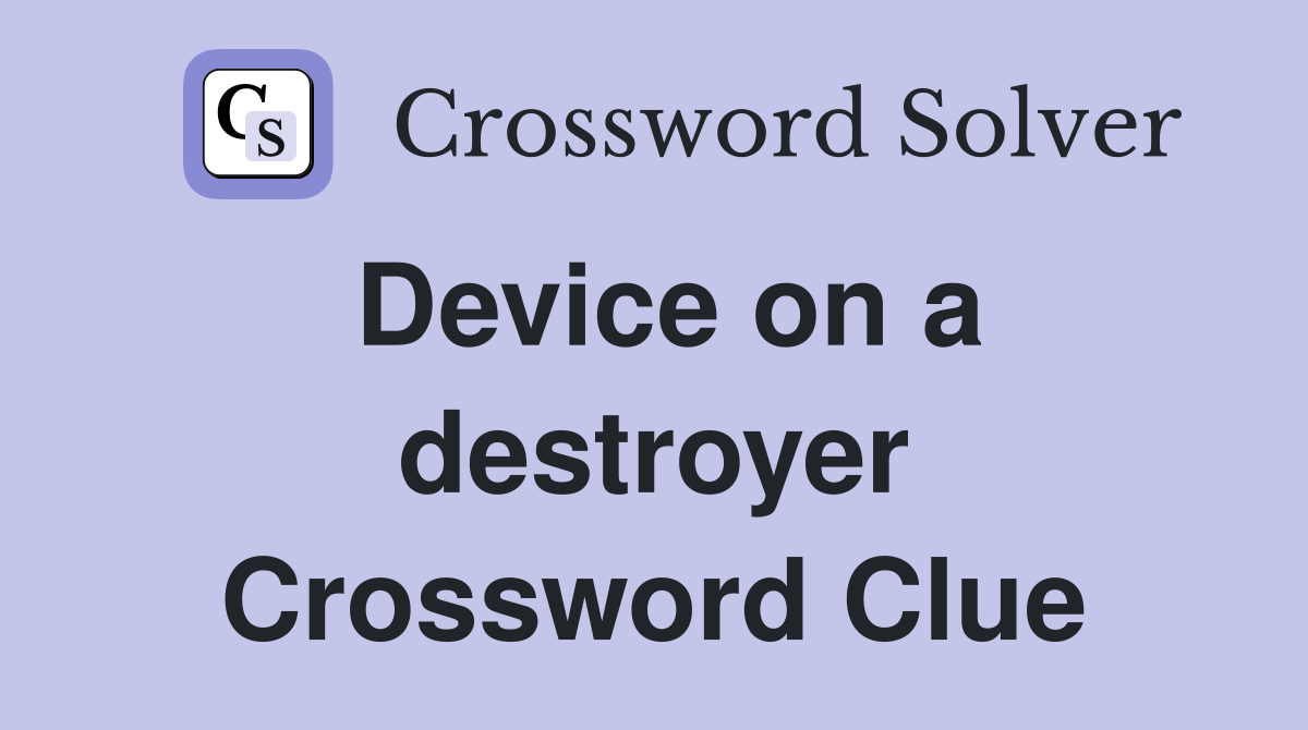 Device on a destroyer Crossword Clue