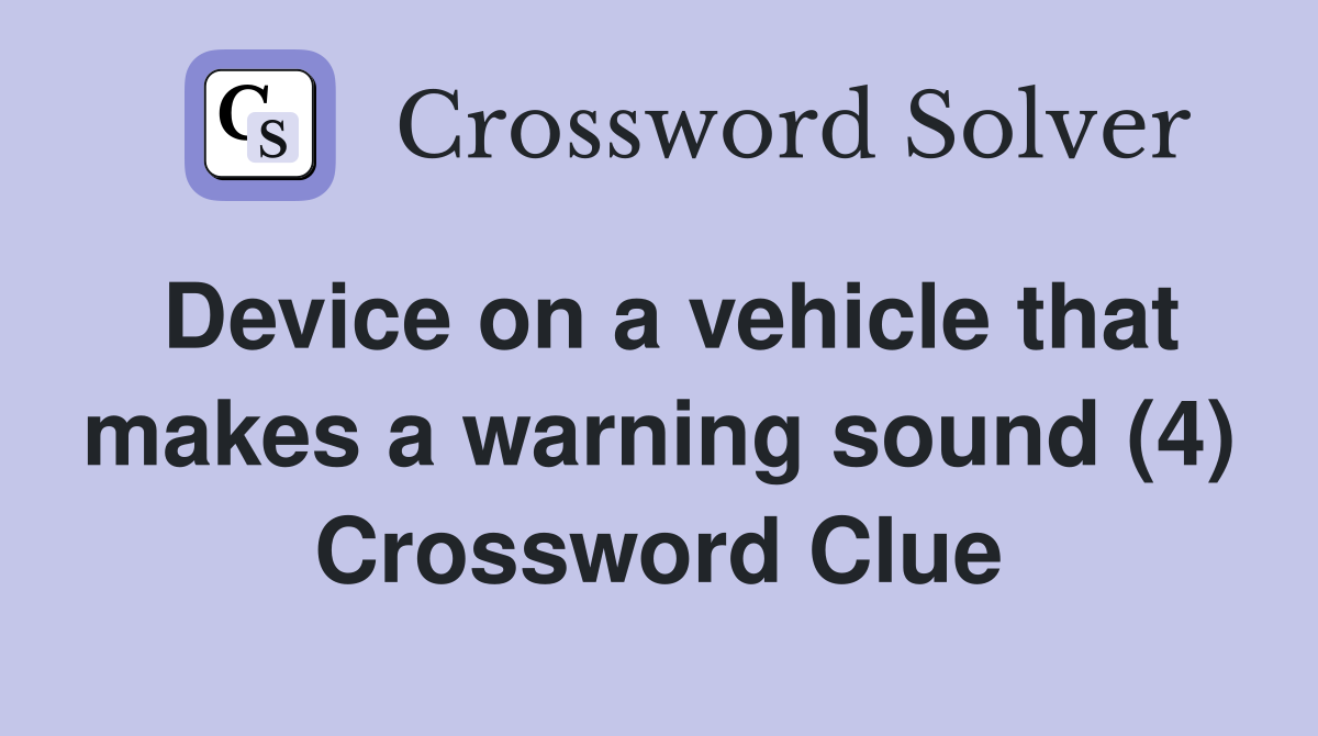Device on a vehicle that makes a warning sound (4) Crossword Clue
