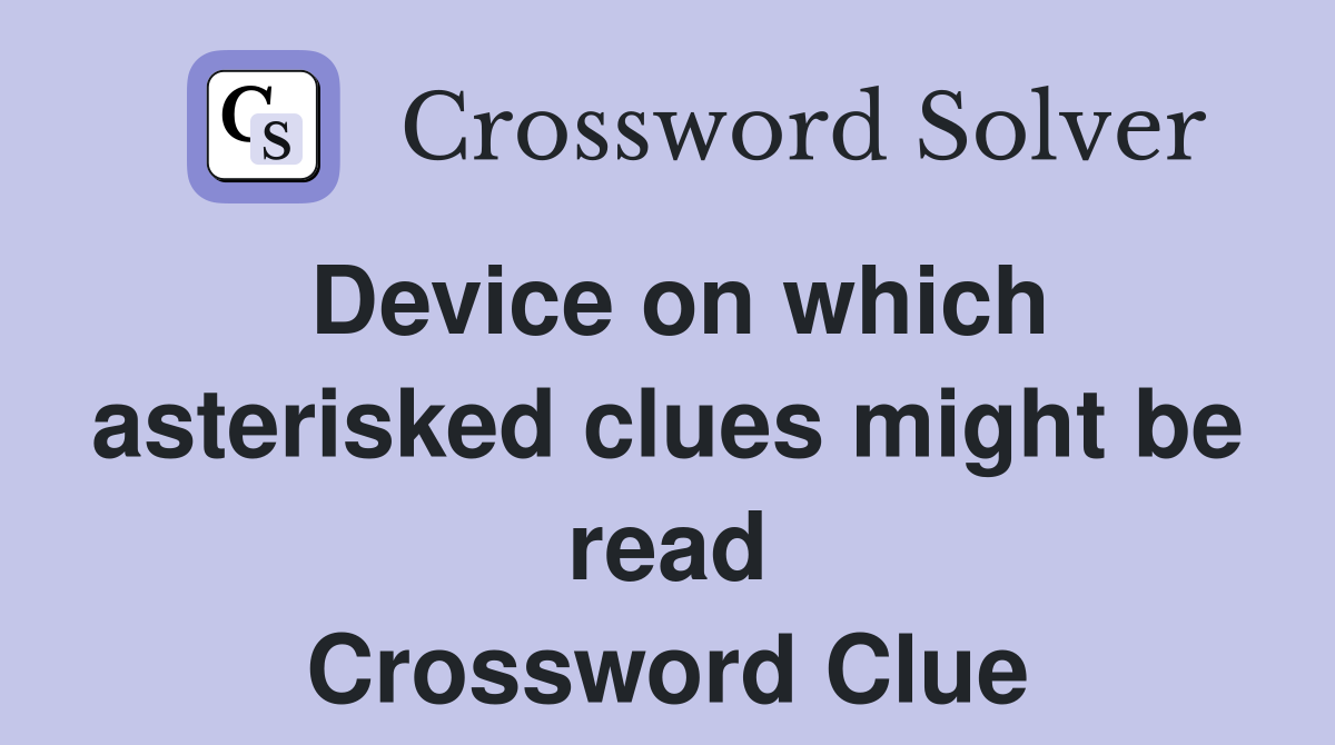 Device on which asterisked clues might be read Crossword Clue