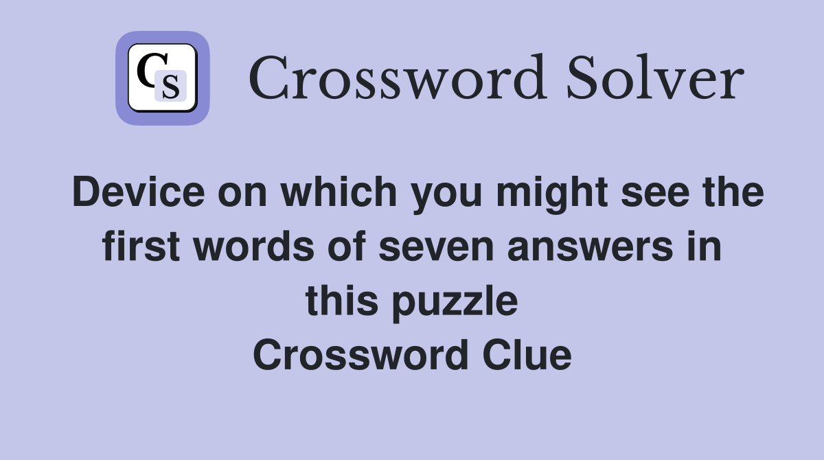 Device on which you might see the first words of seven answers in this puzzle Crossword Clue