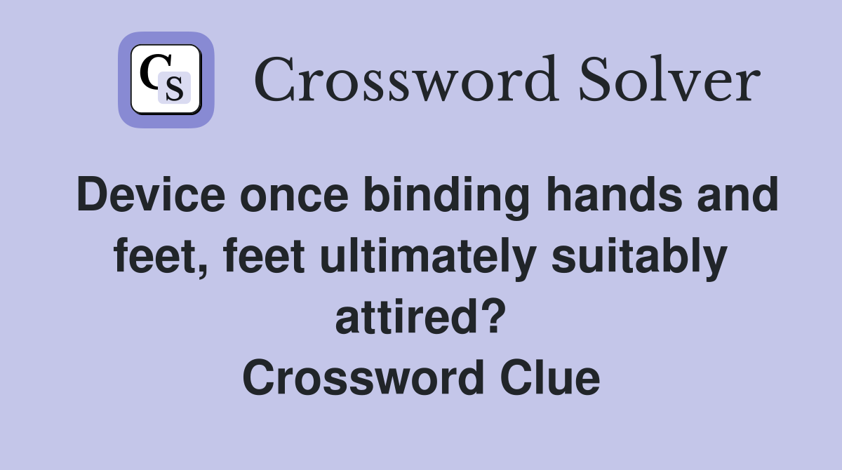Device once binding hands and feet, feet ultimately suitably attired? Crossword Clue