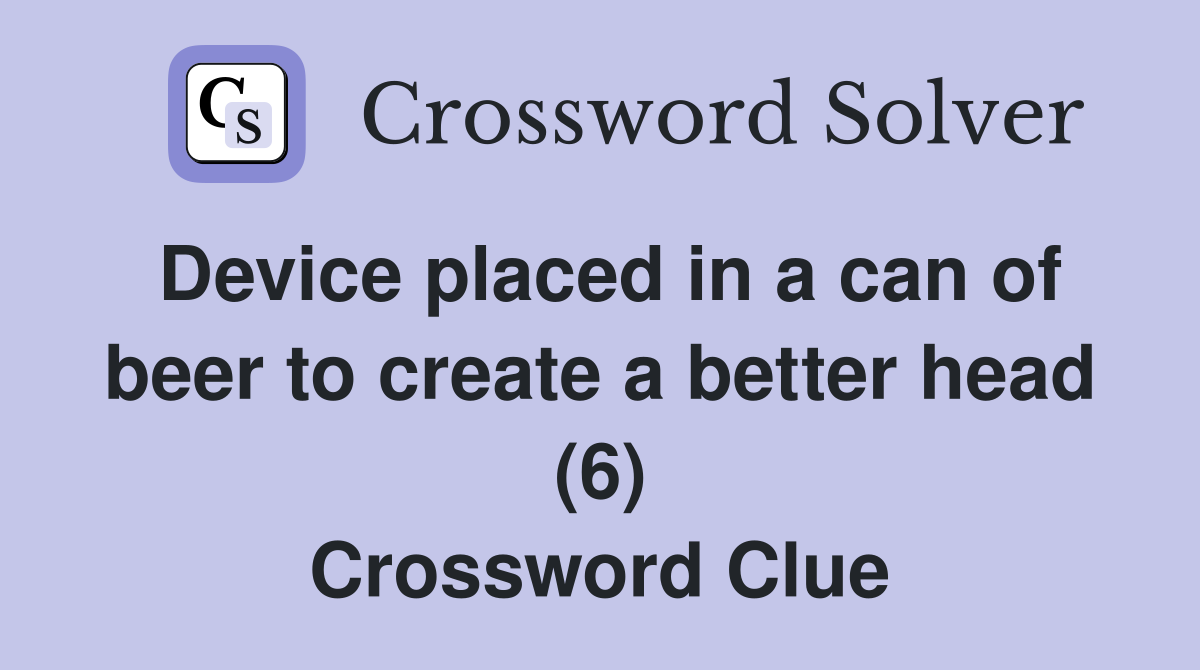 Device placed in a can of beer to create a better head (6) Crossword Clue