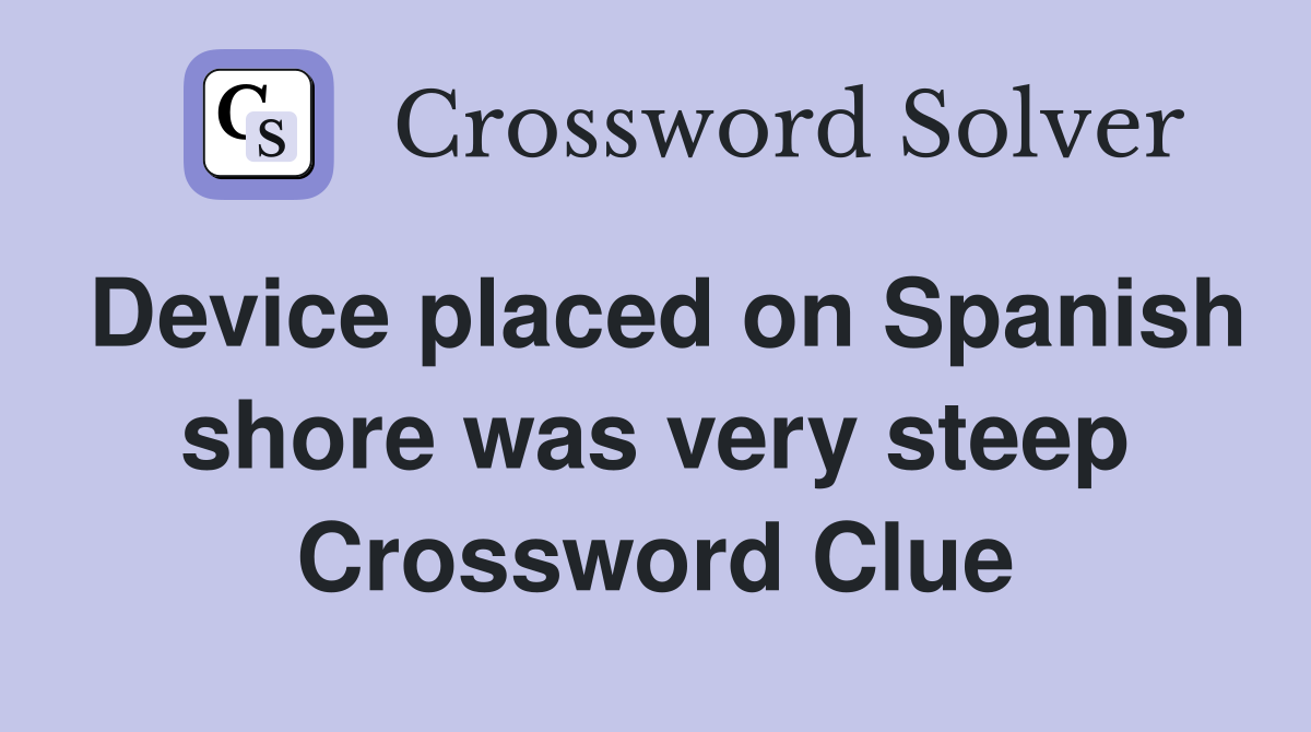 Device placed on Spanish shore was very steep Crossword Clue