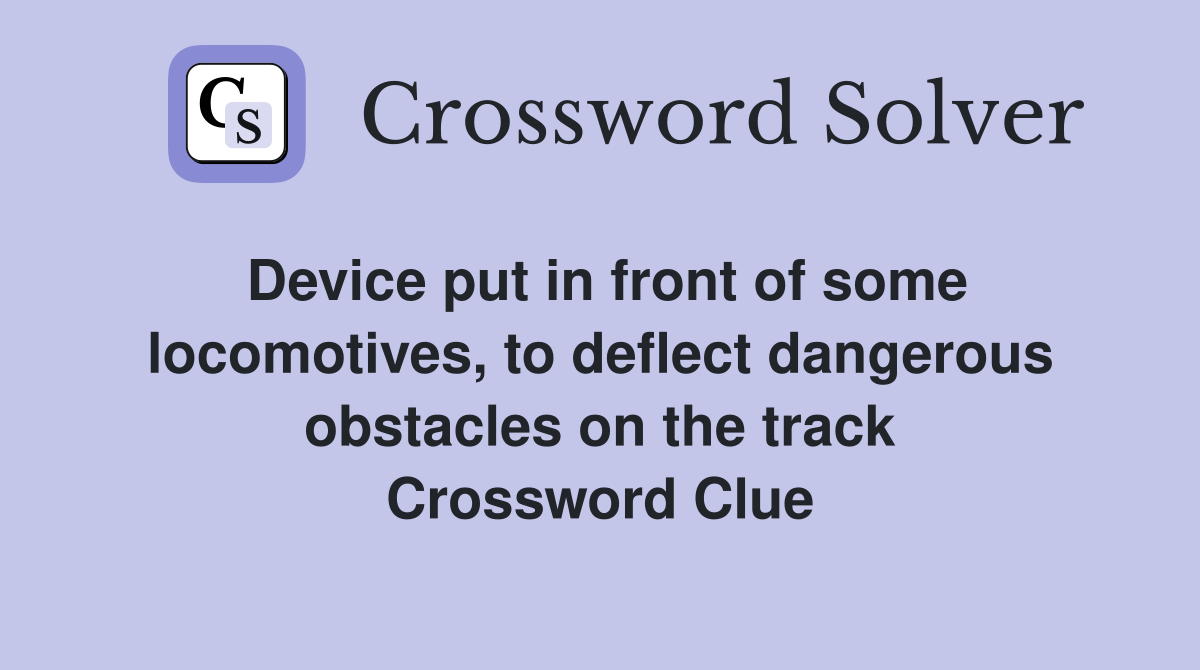 Device put in front of some locomotives, to deflect dangerous obstacles on the track Crossword Clue