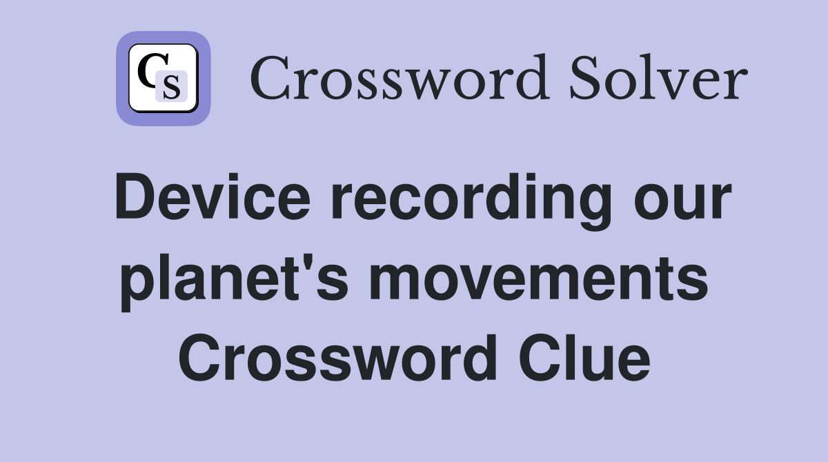 Device recording our planet's movements Crossword Clue