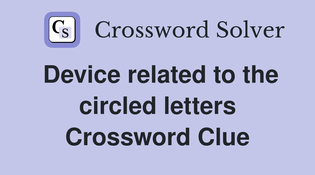 Device related to the circled letters Crossword Clue