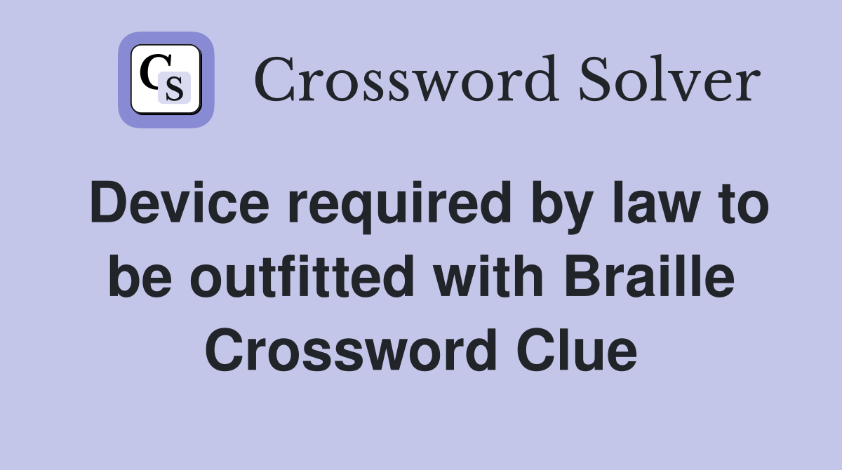 Device required by law to be outfitted with Braille Crossword Clue