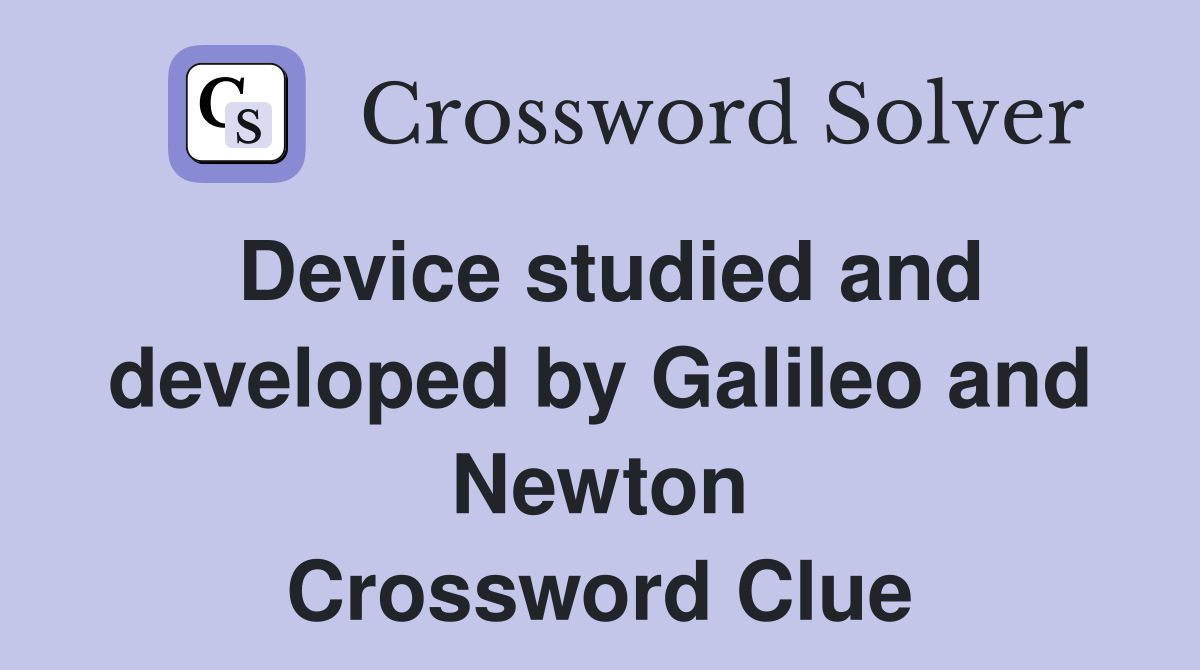 Device studied and developed by Galileo and Newton Crossword Clue