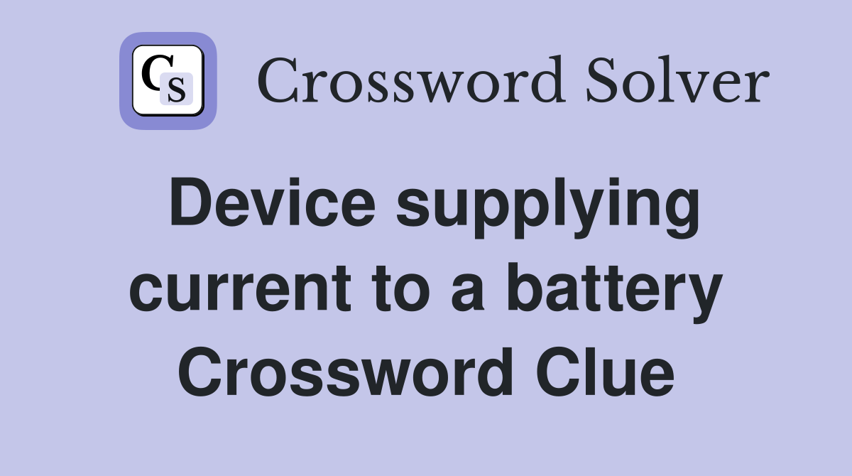 Device supplying current to a battery Crossword Clue