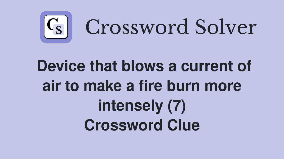 Device that blows a current of air to make a fire burn more intensely (7) Crossword Clue