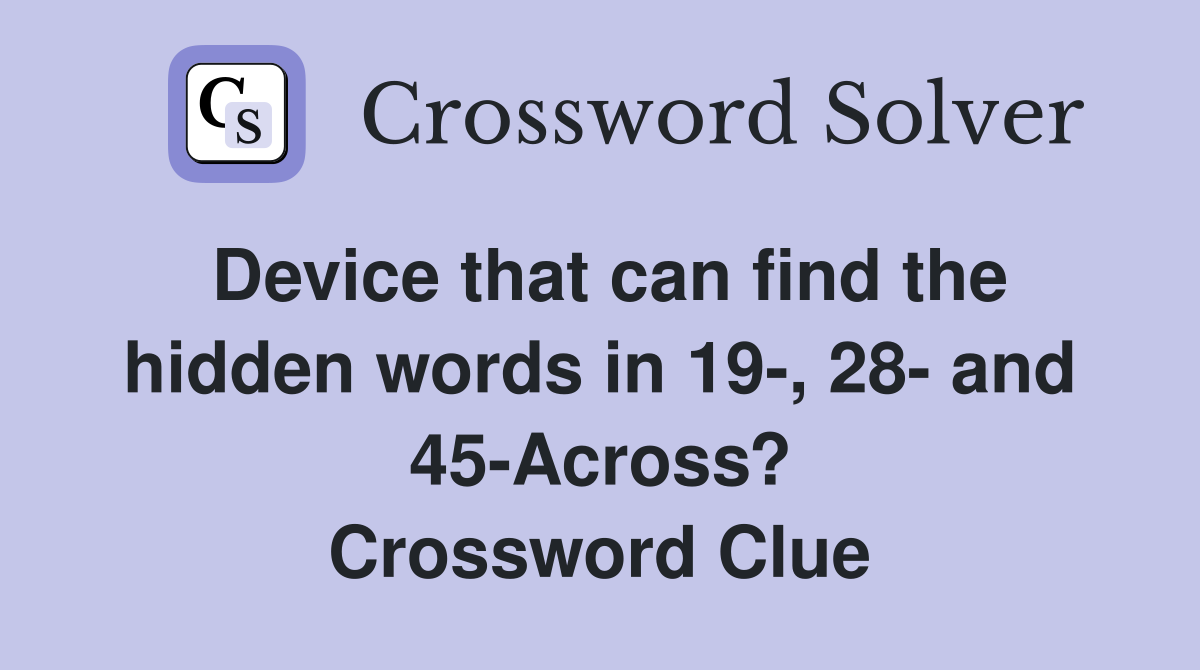 Device that can find the hidden words in 19-, 28- and 45-Across? Crossword Clue