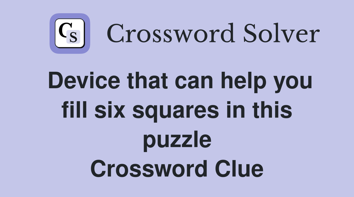 Device that can help you fill six squares in this puzzle Crossword Clue
