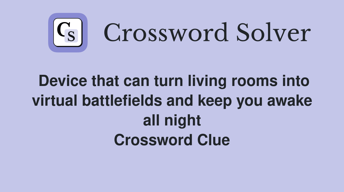 Device that can turn living rooms into virtual battlefields and keep you awake all night Crossword Clue