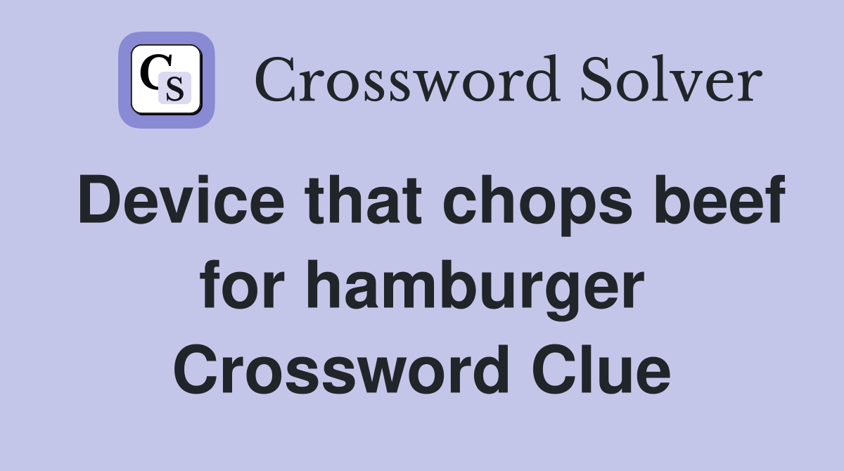 Device that chops beef for hamburger Crossword Clue