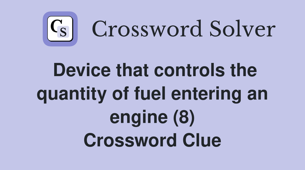 Device that controls the quantity of fuel entering an engine (8) Crossword Clue