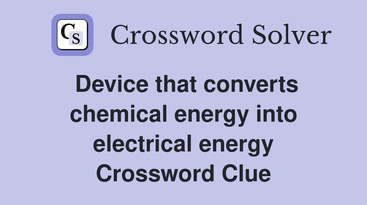 Device that converts chemical energy into electrical energy Crossword Clue