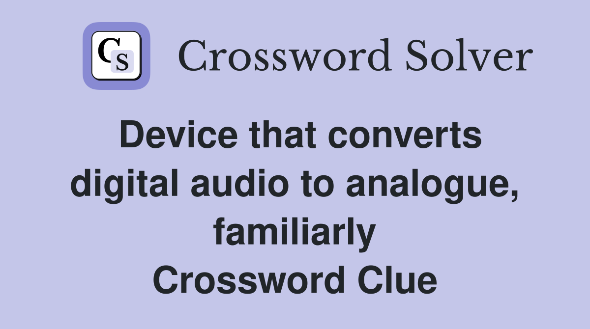 Device that converts digital audio to analogue, familiarly Crossword Clue