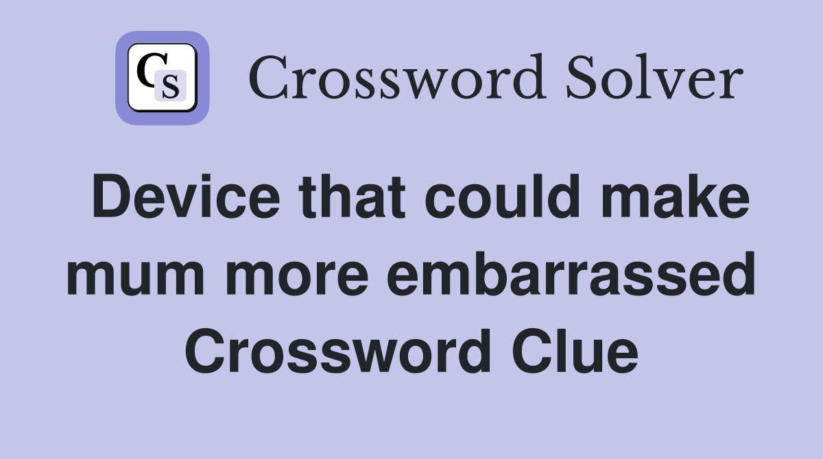 Device that could make mum more embarrassed Crossword Clue