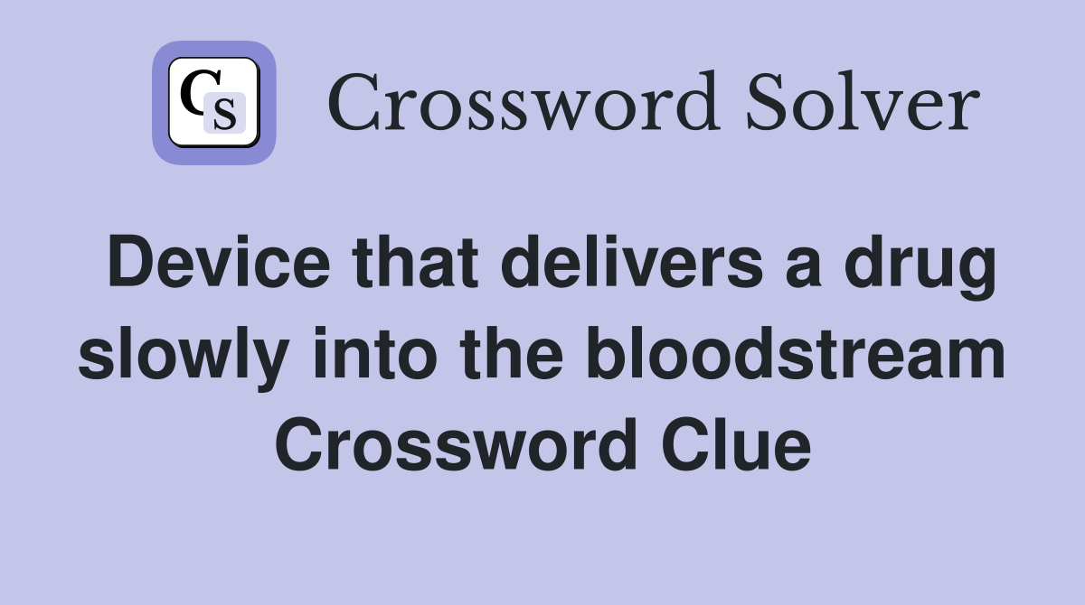 Device that delivers a drug slowly into the bloodstream Crossword Clue
