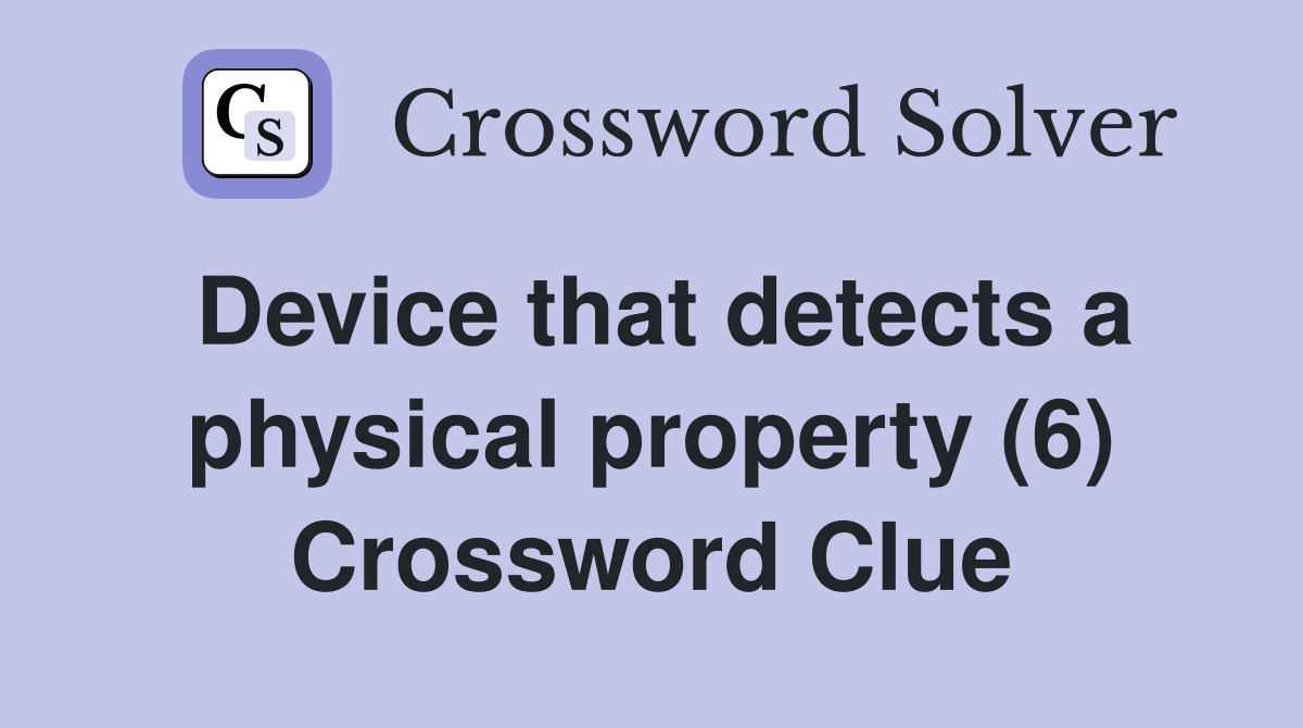 Device that detects a physical property (6) Crossword Clue