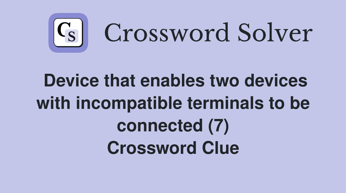 Device that enables two devices with incompatible terminals to be connected (7) Crossword Clue