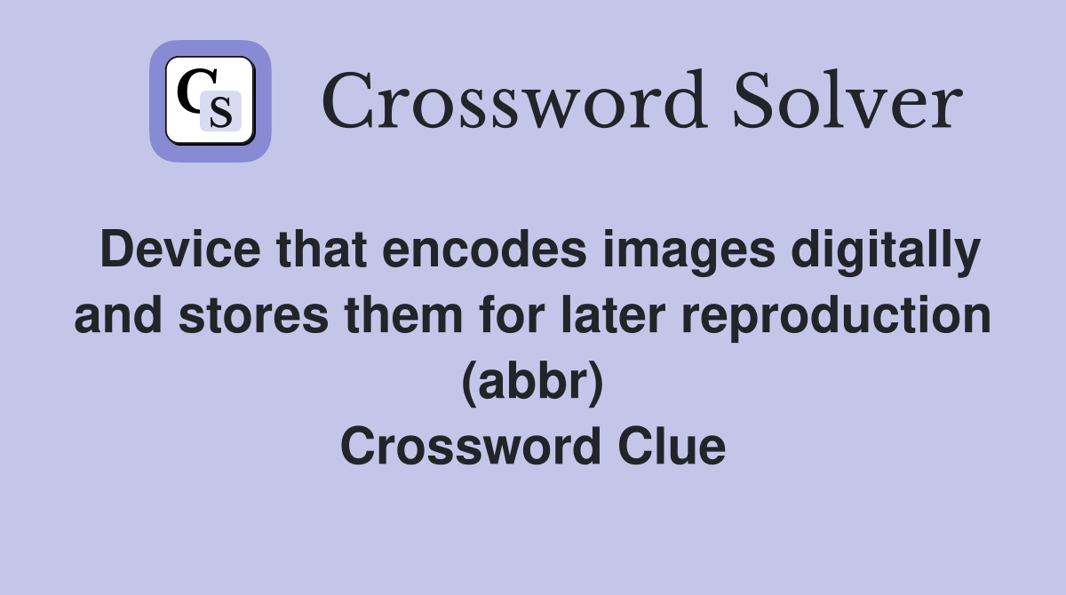 Device that encodes images digitally and stores them for later reproduction (abbr) Crossword Clue