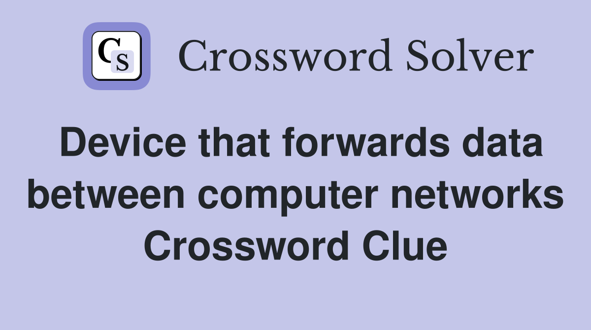 Device that forwards data between computer networks Crossword Clue