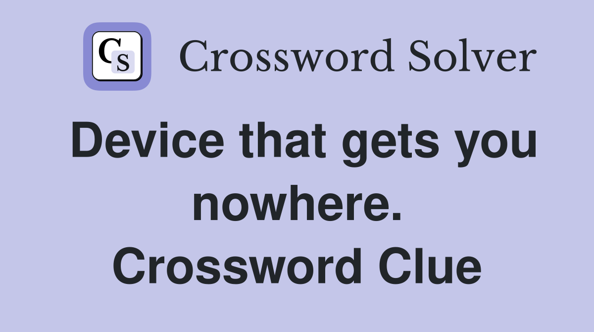 Device that gets you nowhere. Crossword Clue