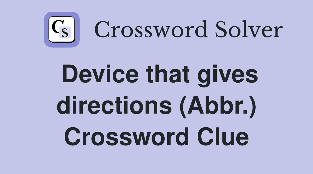 Device that gives directions (Abbr.) Crossword Clue