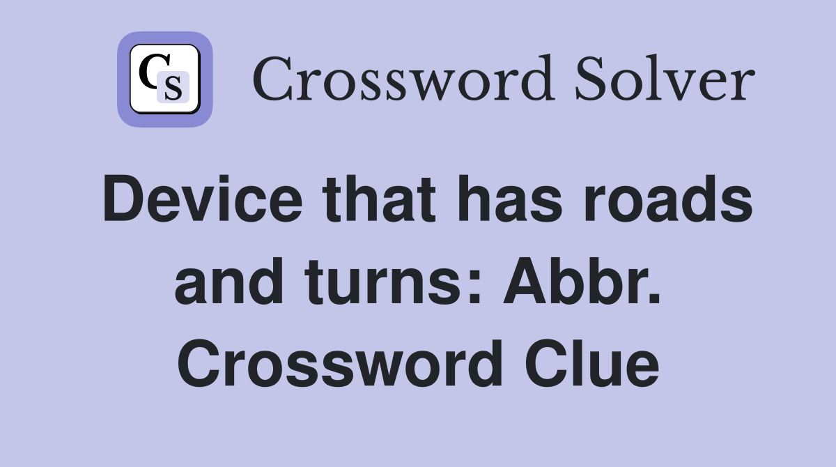 Device that has roads and turns: Abbr. Crossword Clue