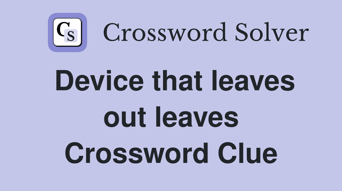 Device that leaves out leaves Crossword Clue
