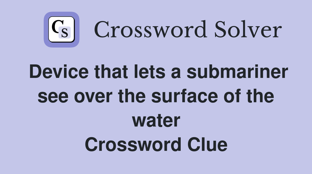 Device that lets a submariner see over the surface of the water Crossword Clue