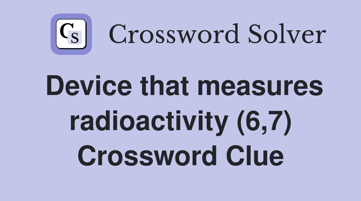 Device that measures radioactivity (6,7) Crossword Clue