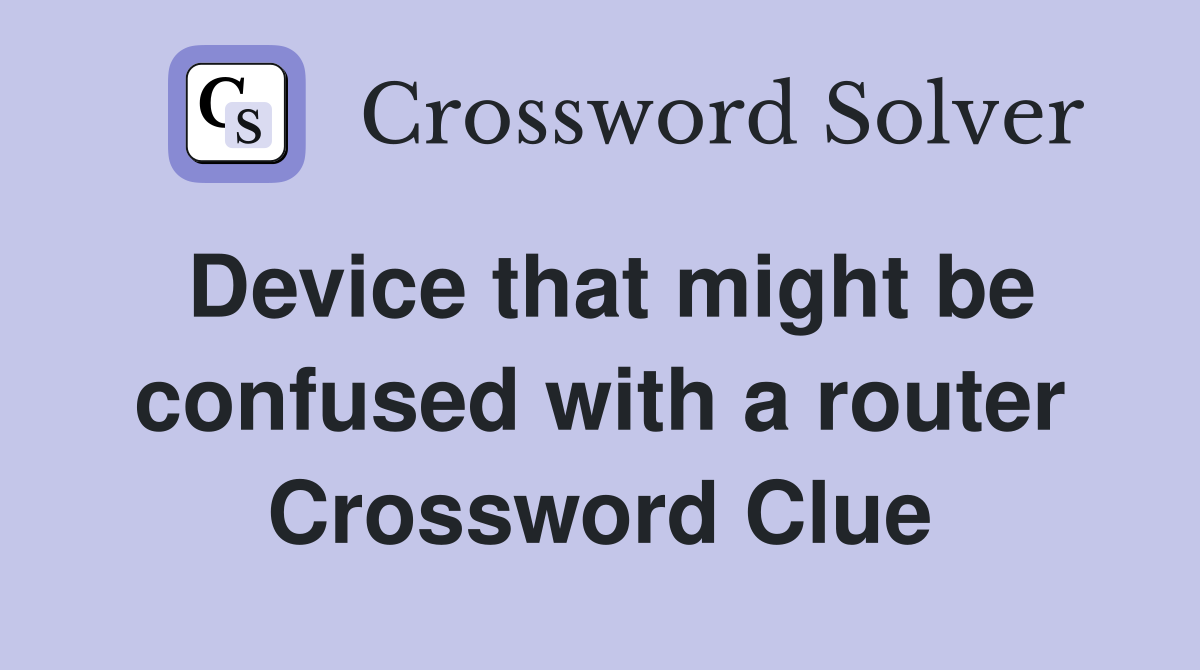 Device that might be confused with a router Crossword Clue