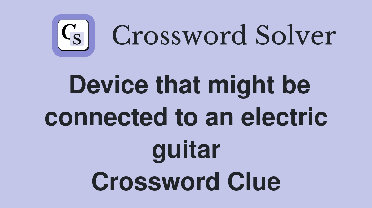 Device that might be connected to an electric guitar Crossword Clue