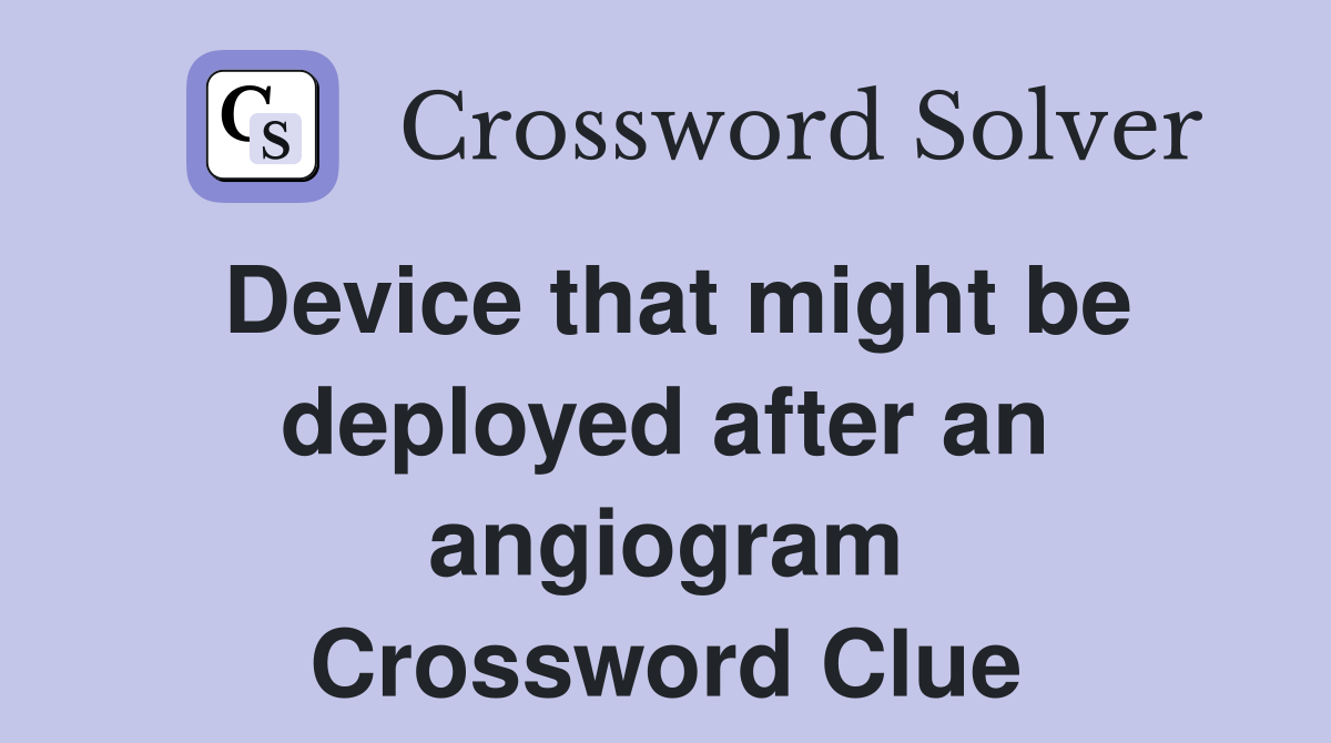 Device that might be deployed after an angiogram Crossword Clue