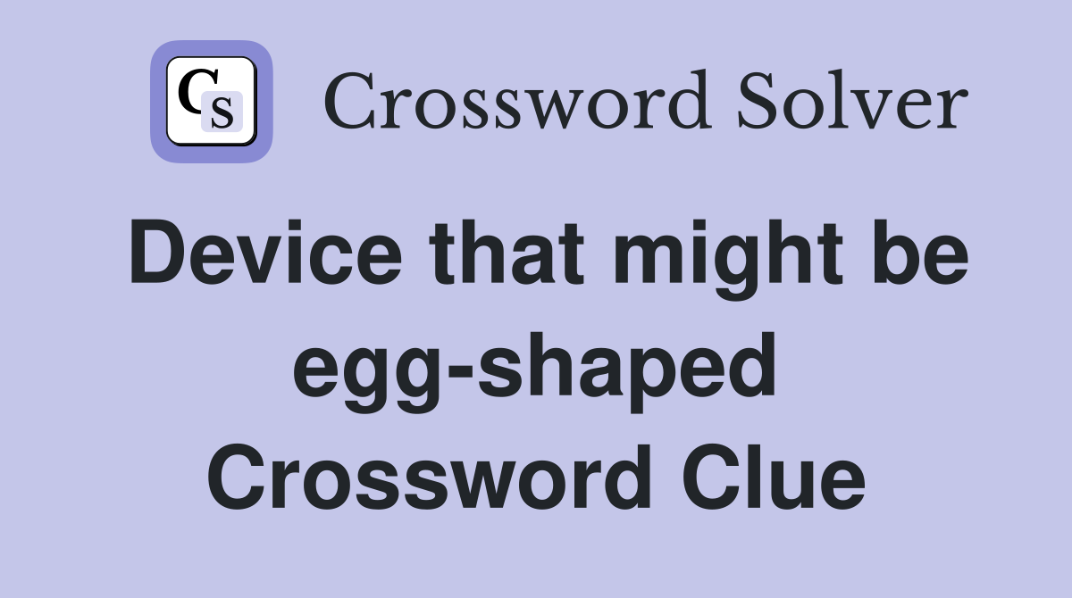 Device that might be egg-shaped Crossword Clue