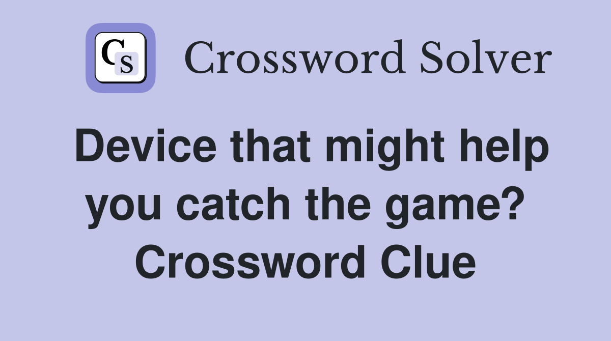 Device that might help you catch the game? Crossword Clue