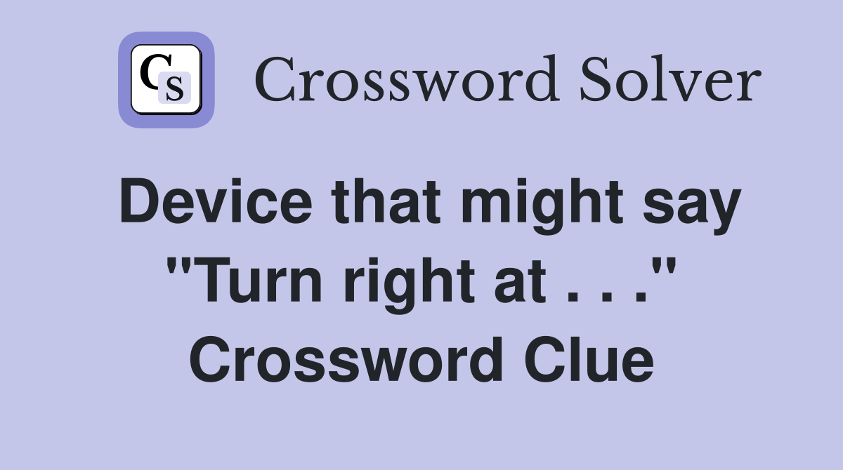 Device that might say "Turn right at . . ." Crossword Clue