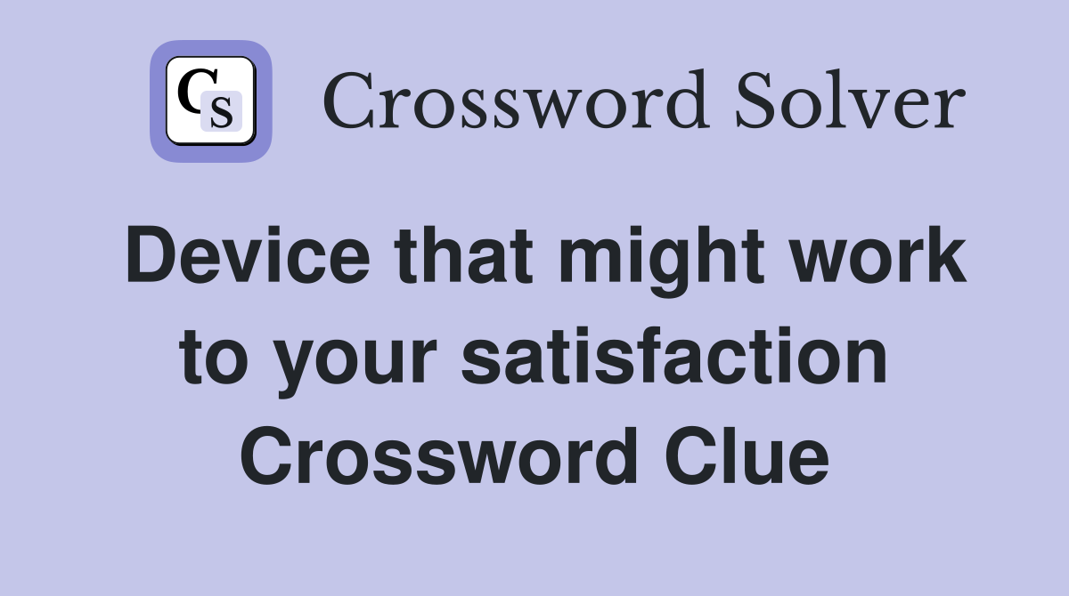 Device that might work to your satisfaction Crossword Clue