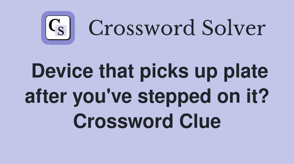 Device that picks up plate after you've stepped on it? Crossword Clue