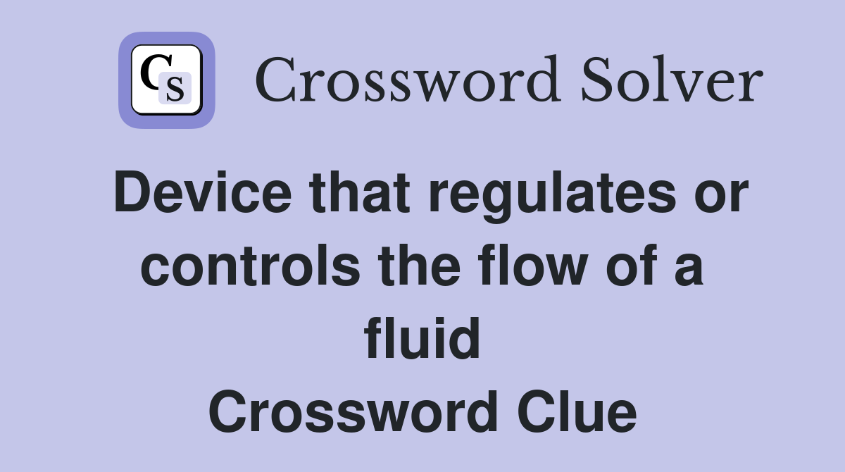 Device that regulates or controls the flow of a fluid Crossword Clue