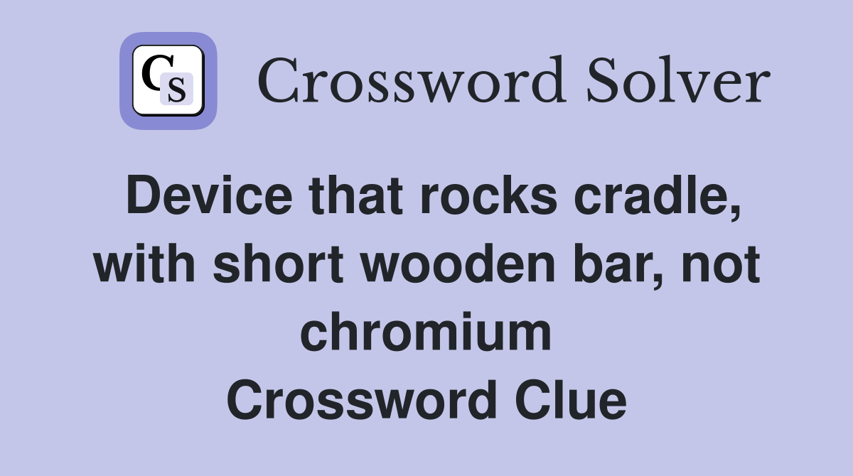 Device that rocks cradle, with short wooden bar, not chromium Crossword Clue
