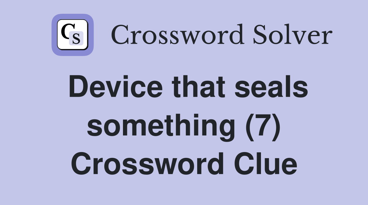 Device that seals something (7) Crossword Clue