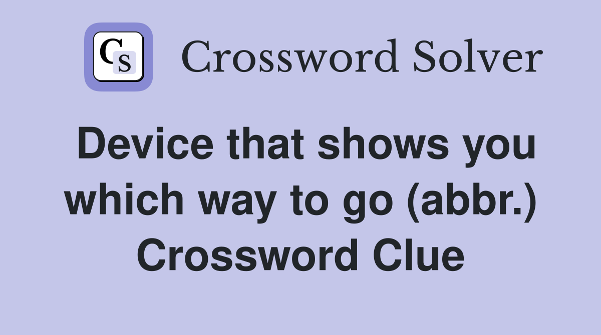Device that shows you which way to go (abbr.) Crossword Clue