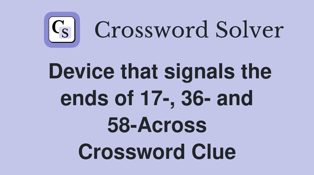 Device that signals the ends of 17-, 36- and 58-Across Crossword Clue