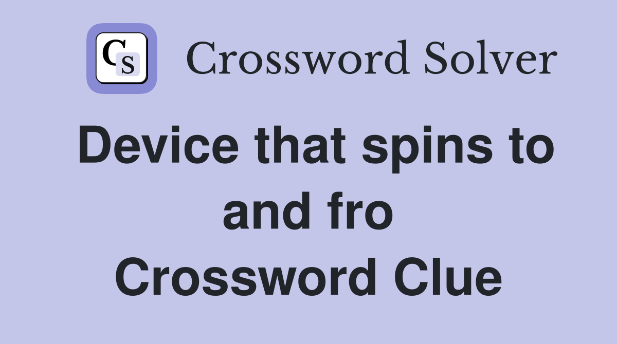 Device that spins to and fro Crossword Clue