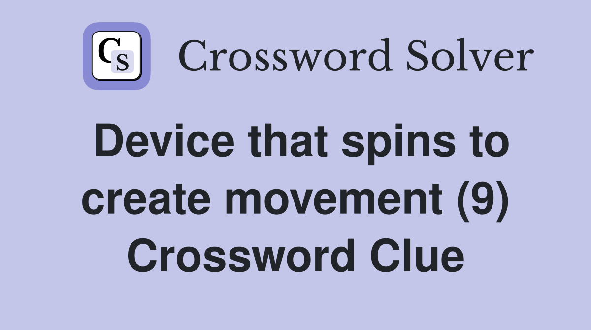 Device that spins to create movement (9) Crossword Clue